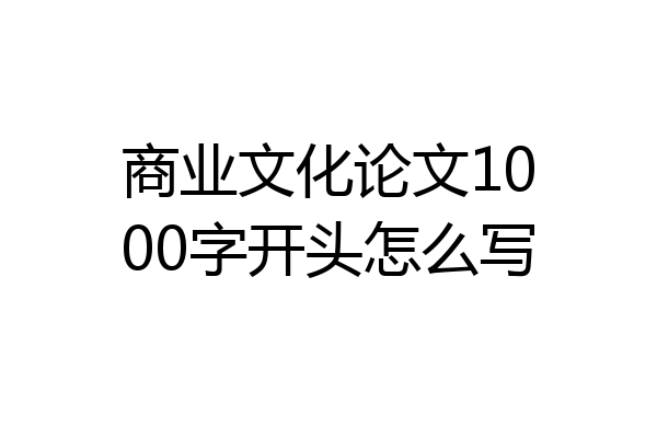 商业文化论文1000字开头怎么写