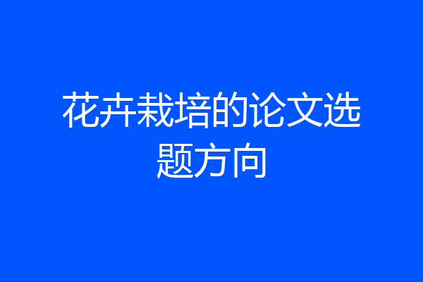花卉栽培的论文选题方向