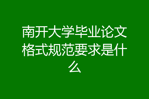 南开大学毕业论文格式规范要求是什么