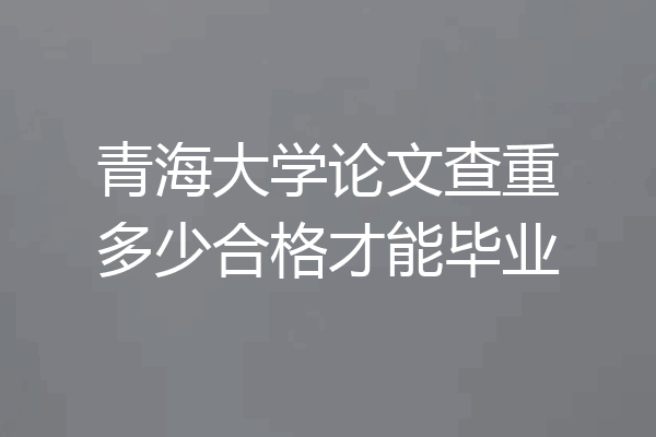 青海大学论文查重多少合格才能毕业