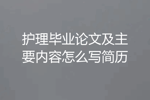 护理毕业论文及主要内容怎么写简历