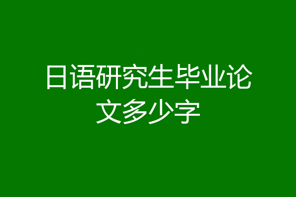 日语研究生毕业论文多少字