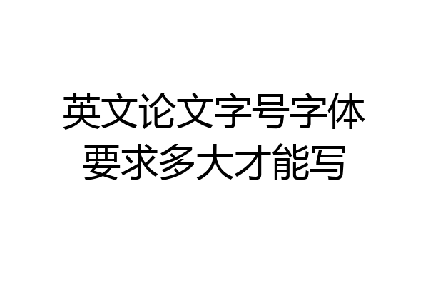 英文论文字号字体要求多大才能写