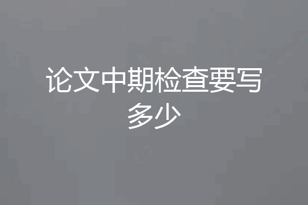 论文中期检查要写多少
