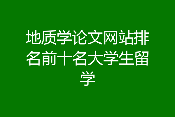 地质学论文网站排名前十名大学生留学