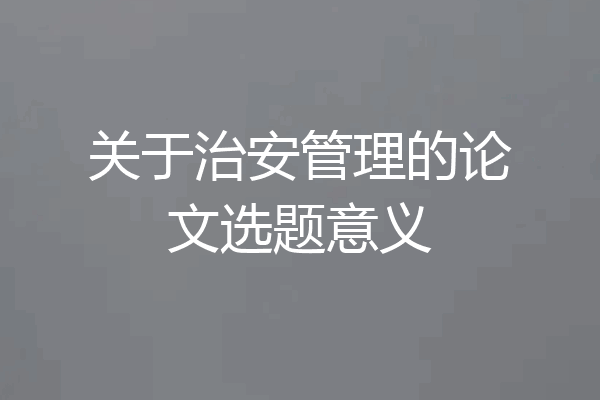 关于治安管理的论文选题意义