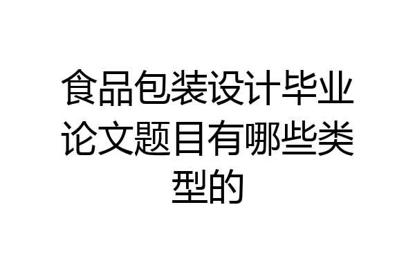 食品包装设计毕业论文题目有哪些类型的