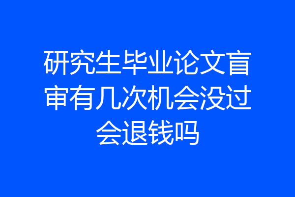 研究生毕业论文盲审有几次机会没过会退钱吗