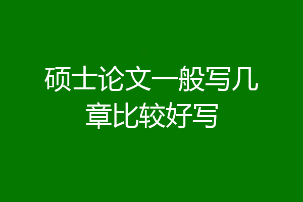 硕士论文一般写几章比较好写