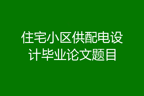 住宅小区供配电设计毕业论文题目