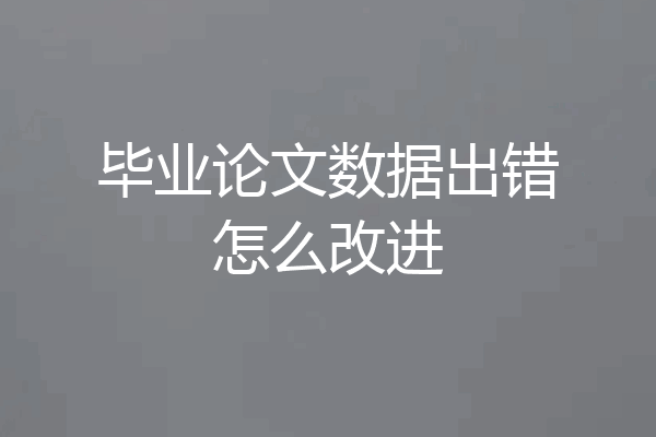 毕业论文数据出错怎么改进