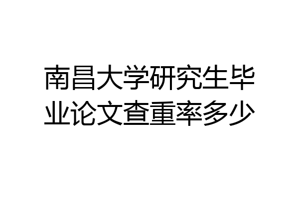 南昌大学研究生毕业论文查重率多少
