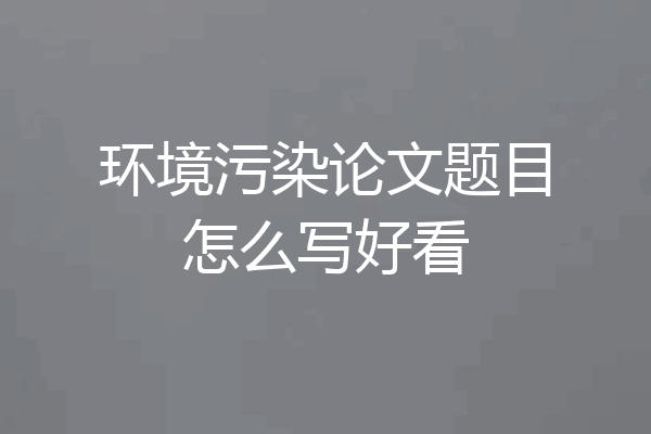 环境污染论文题目怎么写好看