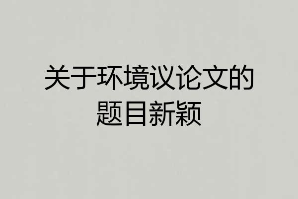 关于环境议论文的题目新颖