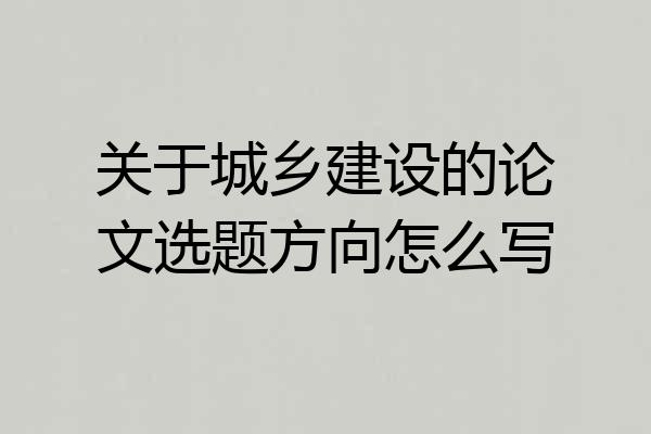 关于城乡建设的论文选题方向怎么写