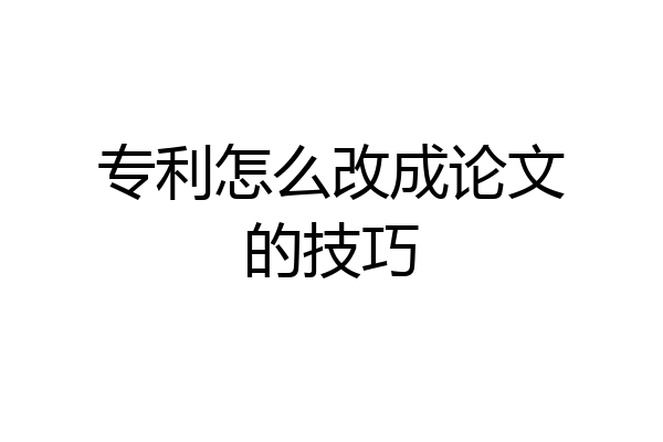 专利怎么改成论文的技巧