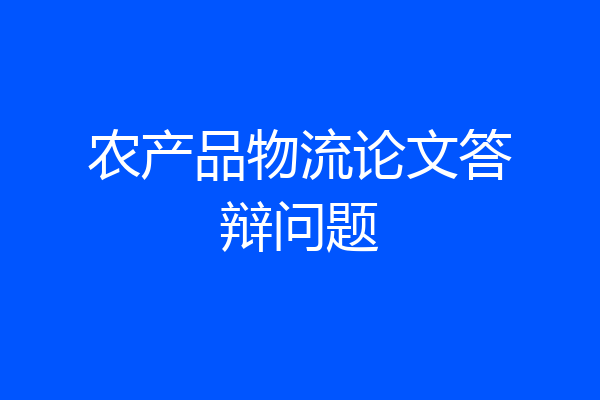 农产品物流论文答辩问题