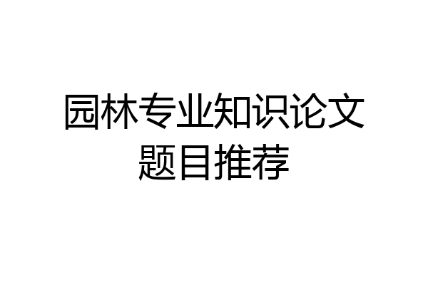 园林专业知识论文题目推荐