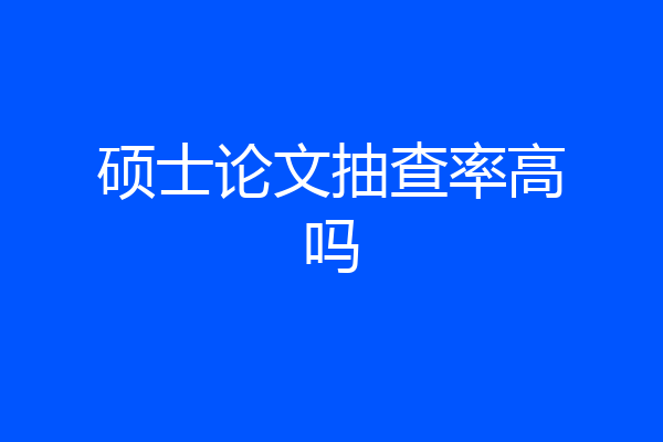 硕士论文抽查率高吗