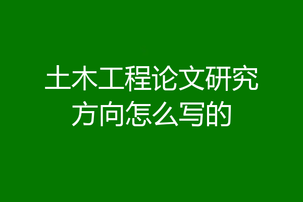 土木工程论文研究方向怎么写的