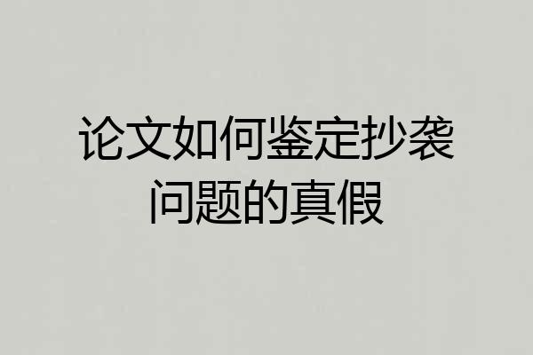 论文如何鉴定抄袭问题的真假