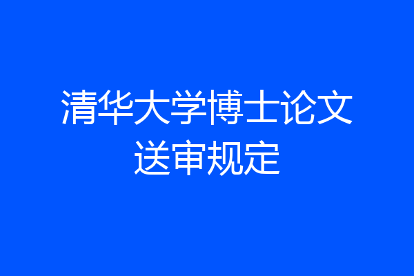 清华大学博士论文送审规定