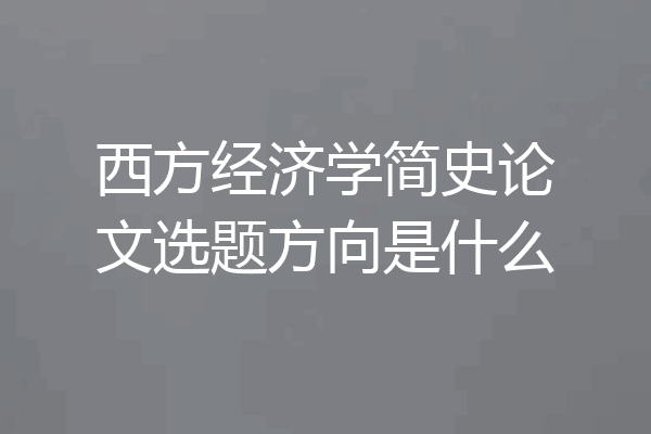 西方经济学简史论文选题方向是什么