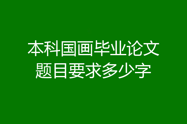 本科国画毕业论文题目要求多少字