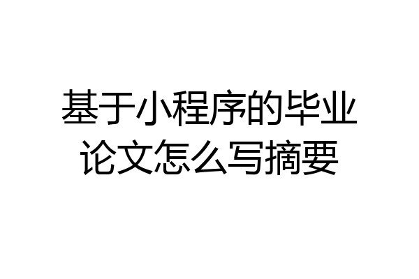 基于小程序的毕业论文怎么写摘要