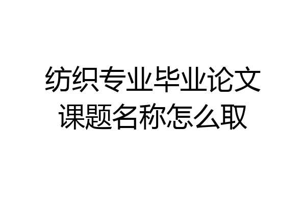 纺织专业毕业论文课题名称怎么取