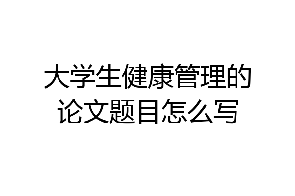 大学生健康管理的论文题目怎么写
