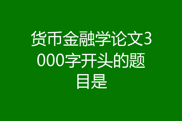 货币金融学论文3000字开头的题目是