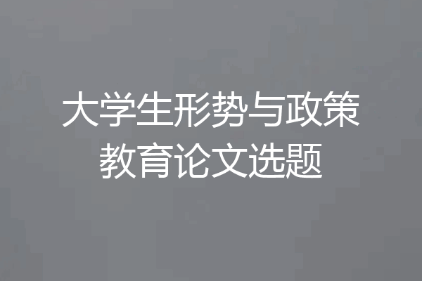 大学生形势与政策教育论文选题