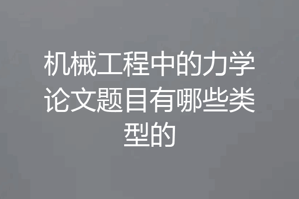 机械工程中的力学论文题目有哪些类型的