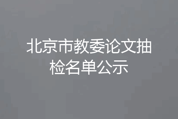 北京市教委论文抽检名单公示