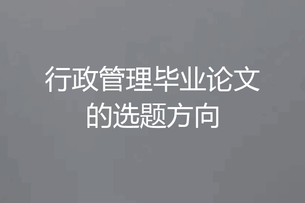 行政管理毕业论文的选题方向