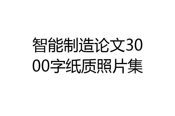 智能制造论文3000字纸质照片集