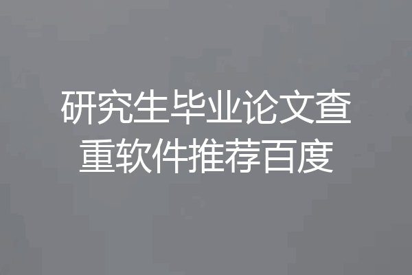 研究生毕业论文查重软件推荐百度