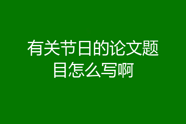 有关节日的论文题目怎么写啊