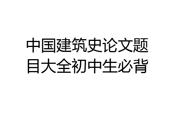 中国建筑史论文题目大全初中生必背