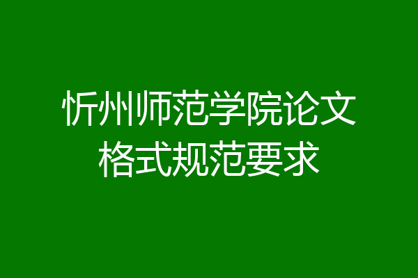 忻州师范学院论文格式规范要求