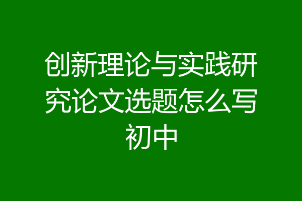 创新理论与实践研究论文选题怎么写初中