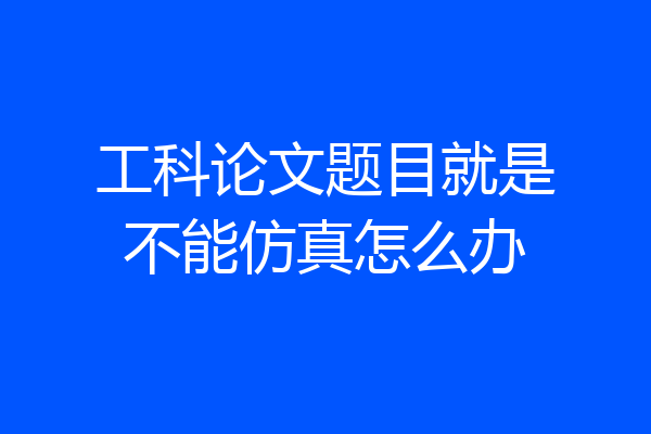 工科论文题目就是不能仿真怎么办