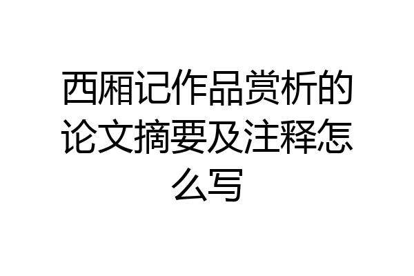 西厢记作品赏析的论文摘要及注释怎么写