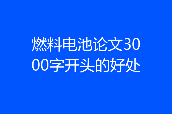 燃料电池论文3000字开头的好处