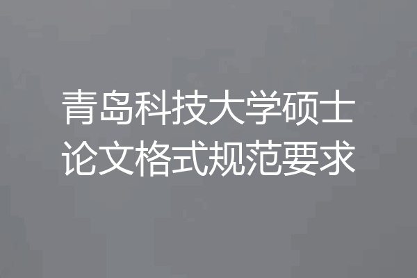 青岛科技大学硕士论文格式规范要求