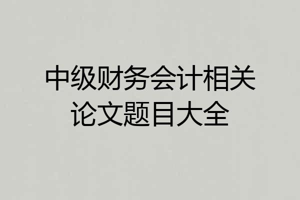 中级财务会计相关论文题目大全