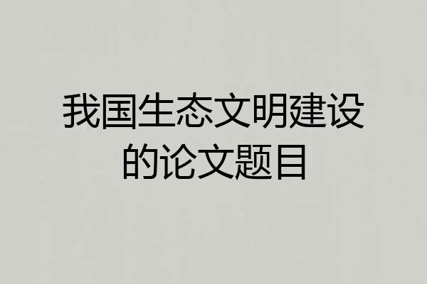 我国生态文明建设的论文题目