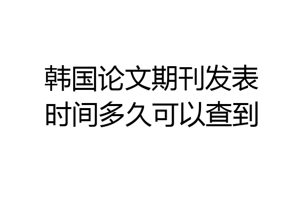 韩国论文期刊发表时间多久可以查到