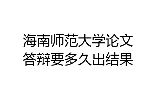 海南师范大学论文答辩要多久出结果